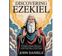 Discovering Ezekiel: A Prophet’s Deeper Relevance in the Final Days of End Times