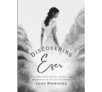 Discovering Ezer: 12-W ible Study on Biblical Womanhood in the Old Testament