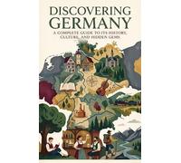 Discovering Germany: A Complete Guide to Its History, Culture, and Hidden Gems