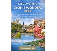 Discovering Lyon’s Wonders 2026: A Travel Guide to Attractions, Hidden Gems, Food, and Local Experiences