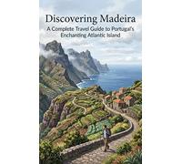 Discovering Madeira: A Complete Travel Guide to Portugal's Enchanting Atlantic Island