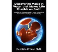 Discovering Magic in Water that Makes Life Possible on Earth: Preventing and Treating: Alzheimer's, Autism, Cardiovascular Disease, Childhood Epilepsy, and Male Infertility