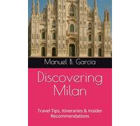 Discovering Milan: Travel Tips, Itineraries & Insider Recommendations