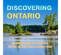 Discovering Ontario: A Journey Through the Landscapes, Culture, and Traditions of Canada's Heart: An Illustrated Guide