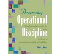 Discovering Operational Discipline: Principles, attitudes, and values that enhance quality, safety, environmental responsibility, and profitability