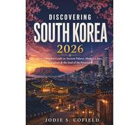Discovering South Korea 2026: Your Complete Guide to Ancient Palaces, Modern Cities, K-Culture & the Soul of the Peninsula (Full Color)