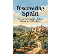 Discovering Spain: A Complete Guide to Its Culture, History, and Hidden Gems