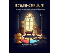 Discovering the Chapel:: A Guide to the Images and Objects of the Catholic Chapel (Children's Book)
