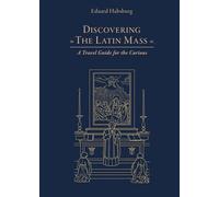 Discovering the Latin Mass: A Travel Guide for the Curious
