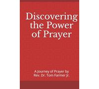 Discovering the Power of Prayer: A Journey of Prayer by Rev. Dr. Tom Farmer Jr.