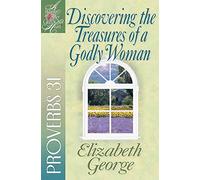 Discovering the Treasures of a Godly Woman: Proverbs 31 (A Woman After God's Own Heart)
