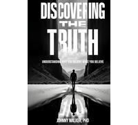 DISCOVERING THE TRUTH: UNDERSTANDING WHY YOU BELIEVE WHAT YOU BELIEVE