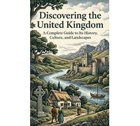 Discovering the United Kingdom: A Complete Guide to Its History, Culture, and Landscapes
