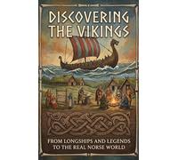 Discovering the Vikings: From Longships and Legends to the Real Norse World