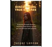 Discovering True Desires: A journey through illusions, emotions, and clarity-to help you live and love with purpose.