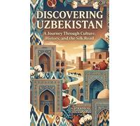 Discovering Uzbekistan: A Journey Through Culture, History, and the Silk Road