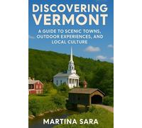 DISCOVERING VERMONT: A GUIDE TO SCENIC TOWNS , OUTDOOR EXPERIENCES, AND LOCAL CULTURE