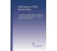 Discovery of the North Pole: Dr. Frederick A. Cook's own story of how he reached the North Pole April 21st, 1908, and the story of Commander Robert E. Peary's discovery April 6th, 1909