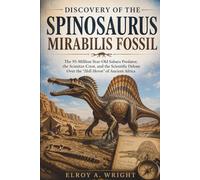 Discovery of the Spinosaurus mirabilis fossil: The 95-Million-Year-Old Sahara Predator, the Scimitar-Crest, and the Scientific Debate Over the “Hell Heron” of Ancient Africa