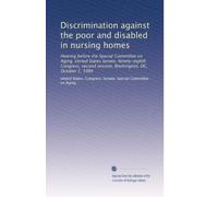 Discrimination against the poor and disabled in nursing homes: Hearing before the Special Committee on Aging, United States Senate, Ninety-eighth ... session, Washington, DC, October 1, 1984