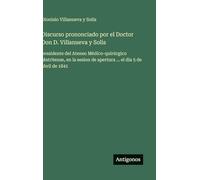 Discurso prononciado por el Doctor Don D. Villanueva y Solis: presidente del Ateneo Médico-quirúrgico Matritense, en la sesion de apertura ... el dia 5 de abril de 1841