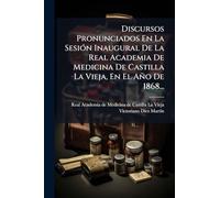 Discursos Pronunciados En La Sesión Inaugural De La Real Academia De Medicina De Castilla La Vieja, En El Año De 1868...