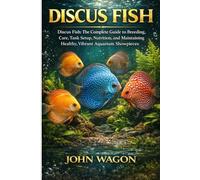 DISCUS FISH: Discus Fish: The Complete Guide to Breeding, Care, Tank Setup, Nutrition, and Maintaining Healthy, Vibrant Aquarium Showpieces