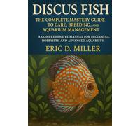 Discus Fish The Complete Mastery Guide to Care, Breeding, and Aquarium Management: A Comprehensive Manual for Beginners, Hobbyists, and Advanced Aquarists