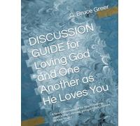 DISCUSSION GUIDE for Loving God and One Another as He Loves You: A New Commandment for New Creations under a New Covenant, Living in New Covenant At-One-Ment (A New Covenant Understanding)