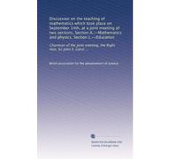 Discussion on the teaching of mathematics which took place on September 14th, at a joint meeting of two sections, Section A.--Mathematics and physics, ... meeting, the Right Hon. Sir John E. Gorst ...