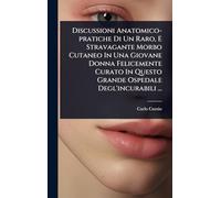 Discussioni Anatomico-pratiche Di Un Raro, E Stravagante Morbo Cutaneo In Una Giovane Donna Felicemente Curato In Questo Grande Ospedale Degl'incurabili ...