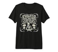 Discutir Conmigo no Tiene Sentido, y te vuelve Loco Diciendo Divertido Camiseta Premium