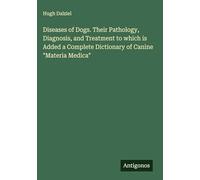 Diseases of Dogs. Their Pathology, Diagnosis, and Treatment to which is Added a Complete Dictionary of Canine "Materia Medica"