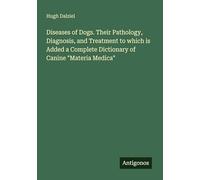 Diseases of Dogs. Their Pathology, Diagnosis, and Treatment to which is Added a Complete Dictionary of Canine "Materia Medica"
