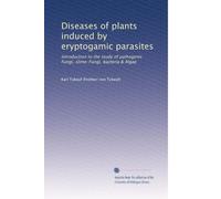 Diseases of plants induced by eryptogamic parasites: Introduction to the study of pathogenic Fungi, slime-Fungi, bacteria & Algae: Volume 2