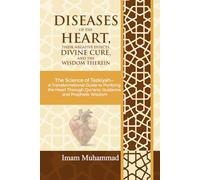 DISEASES OF THE HEART, THEIR NEGATIVE EFFECTS, DIVINE CURE, AND THE WISDOM THEREIN: The Science of Tazkiyah A Transformational GuidetoPurifying the Heart Through Qur’anic Guidanceand Prophetic Wisdom