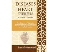 DISEASES OF THE HEART, THEIR NEGATIVE EFFECTS, DIVINE CURE, AND THE WISDOM THEREIN: The Science of Tazkiyah A Transformational GuidetoPurifying the Heart Through Qur’anic Guidanceand Prophetic Wisdom
