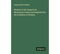 Diseases of the Lungs From Mechanical Causes; and Inquiries Into the Condition of Artizans