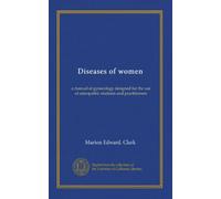 Diseases of women: a manual of gynecology designed for the use of osteopathic students and practitioners