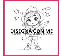 DISEGNA CON ME: Completa, colora, crea con fantasia