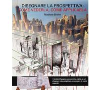 Disegnare in prospettiva: come vederla, come applicarla. Ediz. illustrata (Disegno e tecniche pittoriche)
