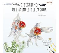 Disegniamo gli animali dell'acqua. Guida al disegno naturalistico con le matite colorate. Ediz. a colori (Disegno e tecniche pittoriche)