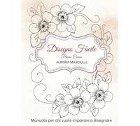 Disegno facile: Manuale per chi vuole imparare a disegnare Primo volume