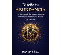 Diseña tu Abundancia: Un sistema práctico para reprogramar tu mente, tus hábitos y tu relación con el dinero