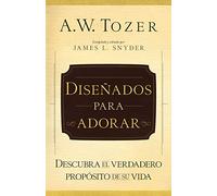 Diseñados Para Adorar: Descubra El Verdadero Propósito de Su Vida