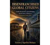 DISENFRANCHISED GLOBAL CITIZENS: Double Disconnection, Layered Belonging, and the Future of Identity in a Permanently Mobile World