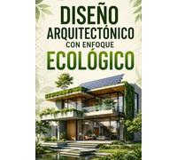 Diseño Arquitectónico con Enfoque Ecológico Guía Profesional Completa de Diseño Sustentable y Construcción Responsable