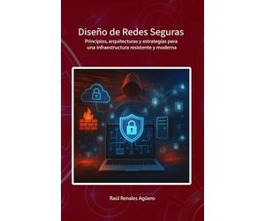 Diseño de Redes Seguras: Principios, arquitecturas y estrategias para una infraestructura resistente y moderna (Ciberseguridad Básica)