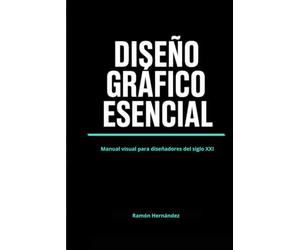 DISEÑO GRÁFICO ESENCIAL: Manual visual para diseñadores del siglo XXI