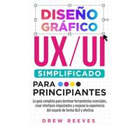 Diseño Gráfico UX/UI Simplificado para Principiantes: La guía completa para dominar herramientas esenciales, crear interfaces impactantes y mejorar la experiencia del usuario de forma fácil y efectiva